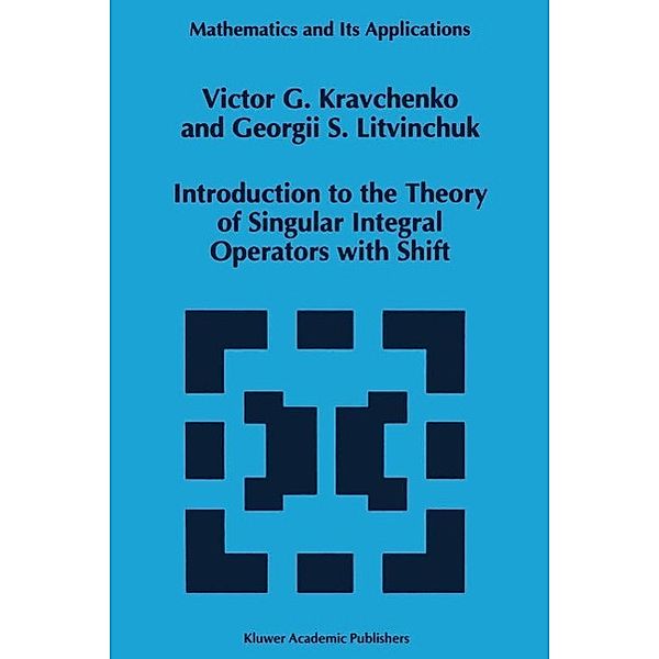 Introduction to the Theory of Singular Integral Operators with Shift / Mathematics and Its Applications Bd.289, Viktor G. Kravchenko, Georgii S. Litvinchuk
