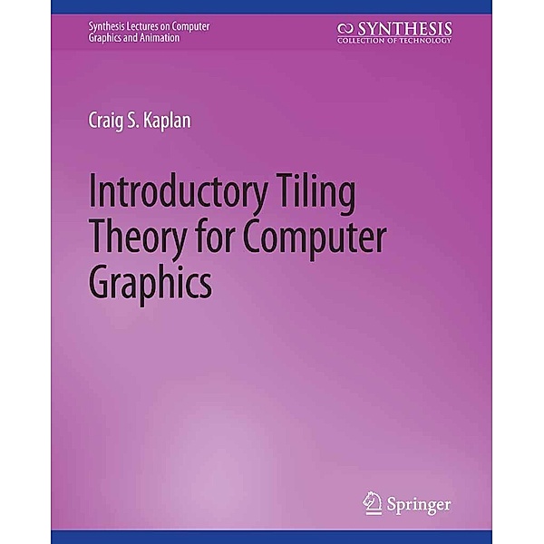 Introductory Tiling Theory for Computer Graphics / Synthesis Lectures on Visual Computing: Computer Graphics, Animation, Computational Photography and Imaging, Craig Kaplan