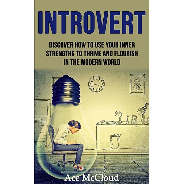 Introvert: Discover How To Use Your Inner Strengths To Thrive And Flourish In The Modern World, Ace Mccloud