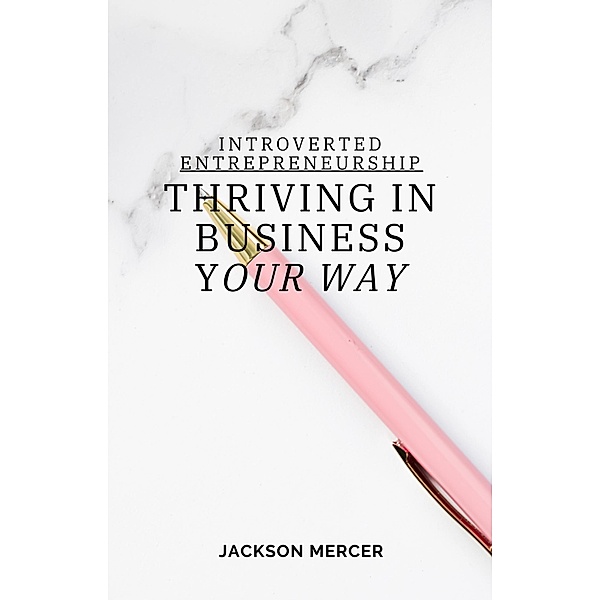 Introverted Entrepreneurship: Thriving in Business Your Way, Jackson Mercer