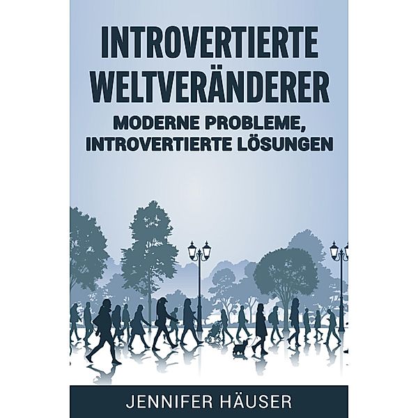 Introvertierte Weltveränderer: Moderne Probleme, introvertierte Lösungen, Jennifer Häuser