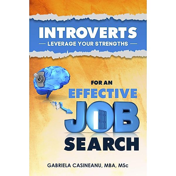 Introverts: Leverage Your Strengths for an Effective Job Search, Gabriela Casineanu