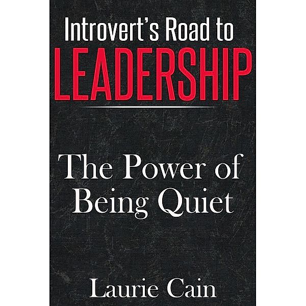 Introvert's Road To Leadership: The Power Of Being Quiet, Laurie Cain