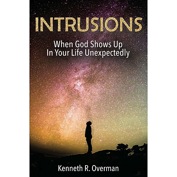 Intrusions: When God Shows Up In Your Life Unexpectedly, Kenneth R. Overman