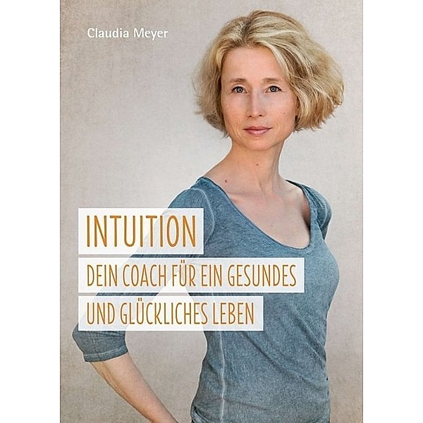Intuition - Dein Coach für ein gesundes und glückliches Leben, Claudia Meyer