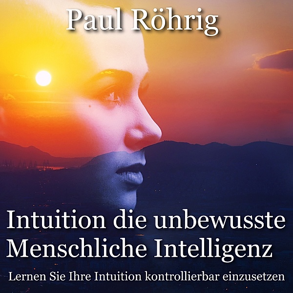 Intuition die unbewusste Menschliche Intelligenz, Paul Röhrig