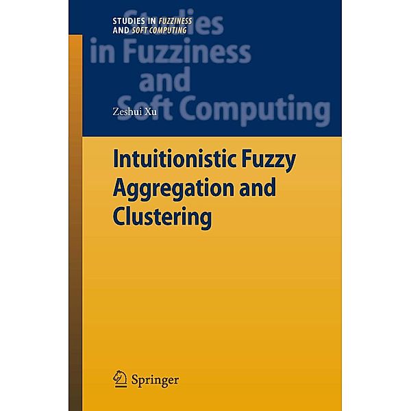 Intuitionistic Fuzzy Aggregation and Clustering / Studies in Fuzziness and Soft Computing Bd.279, Zeshui Xu