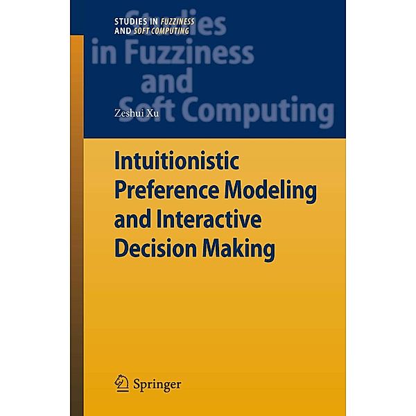 Intuitionistic Preference Modeling and Interactive Decision Making / Studies in Fuzziness and Soft Computing Bd.280, Zeshui Xu