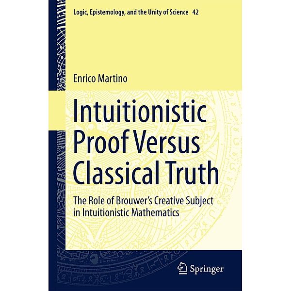 Intuitionistic Proof Versus Classical Truth / Logic, Epistemology, and the Unity of Science Bd.42, Enrico Martino