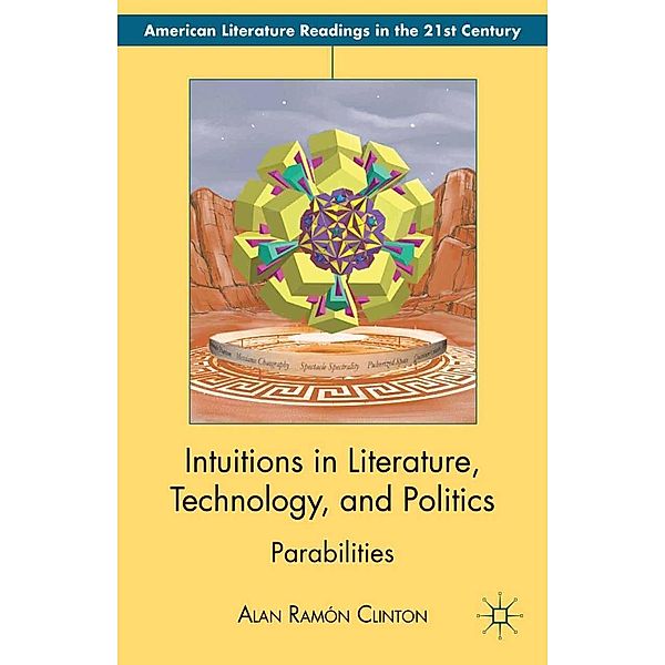 Intuitions in Literature, Technology, and Politics / American Literature Readings in the 21st Century, Alan Ramón Clinton