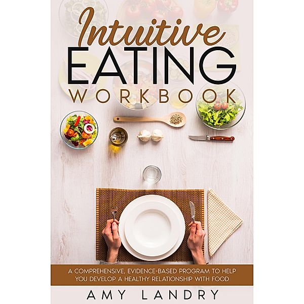 Intuitive Eating Workbook. A Comprehensive, Evidence-Based Program to Help You Develop a Healthy Relationship with Food, Amy Landry