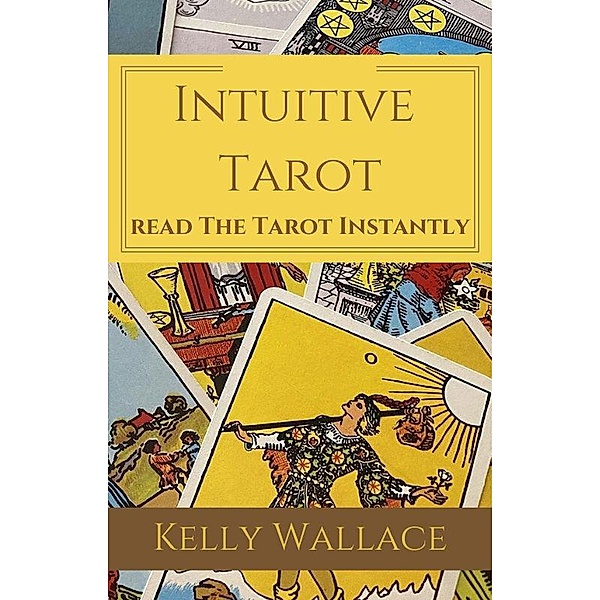 Intuitive Tarot - Learn The Tarot Instantly, Kelly Wallace