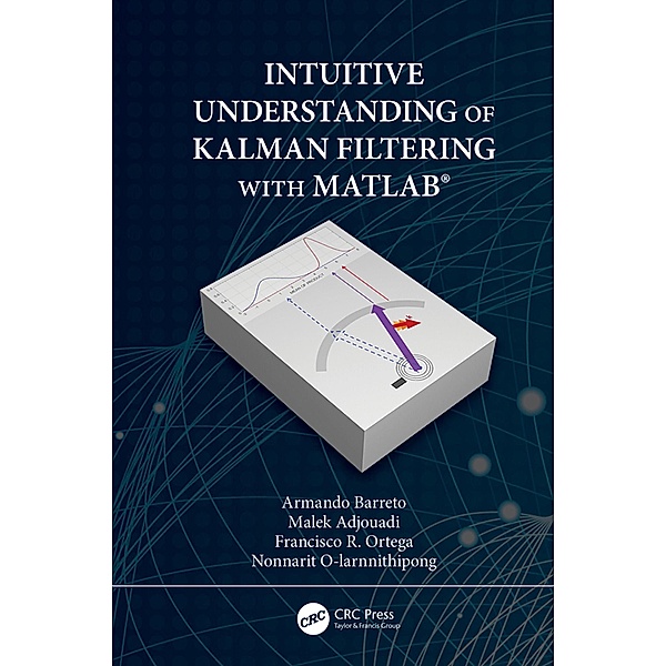 Intuitive Understanding of Kalman Filtering with MATLAB®, Armando Barreto, Malek Adjouadi, Francisco R. Ortega, Nonnarit O-Larnnithipong