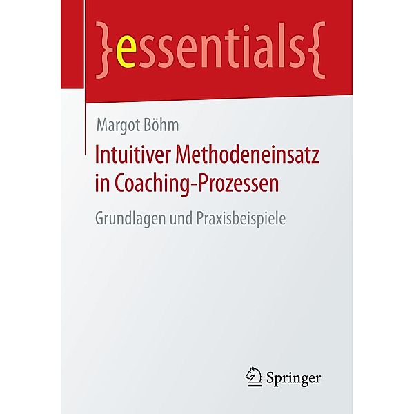 Intuitiver Methodeneinsatz in Coaching-Prozessen / essentials, Margot Böhm
