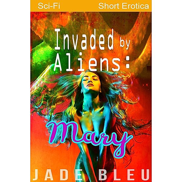 Invaded by Aliens: Mary (Alien Forces, #3) / Alien Forces, Jade Bleu