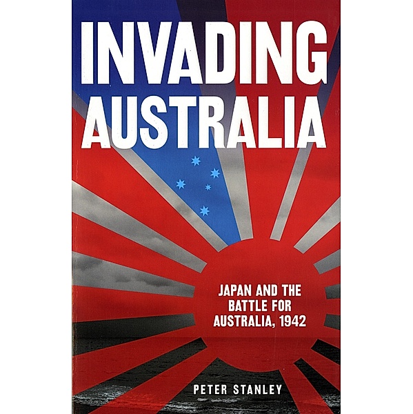 Invading Australia: Japan and the battle for Australia, 1942, Peter Stanley