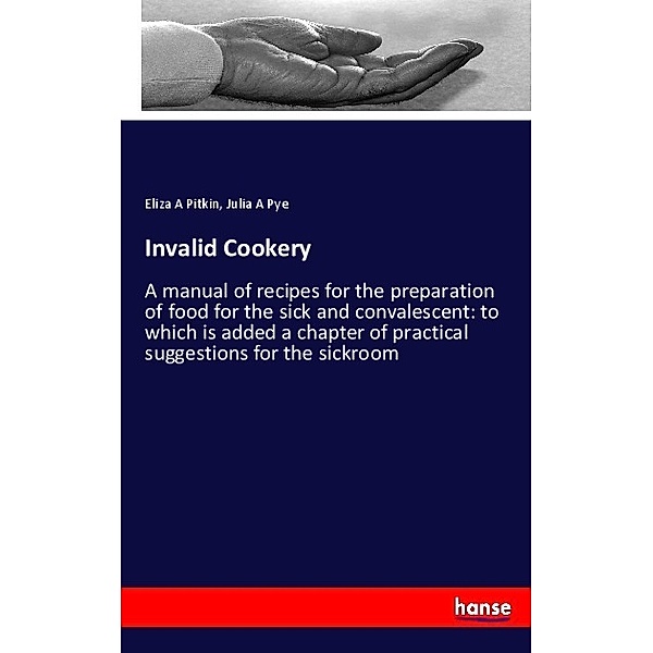Invalid Cookery, Eliza A Pitkin, Julia A Pye