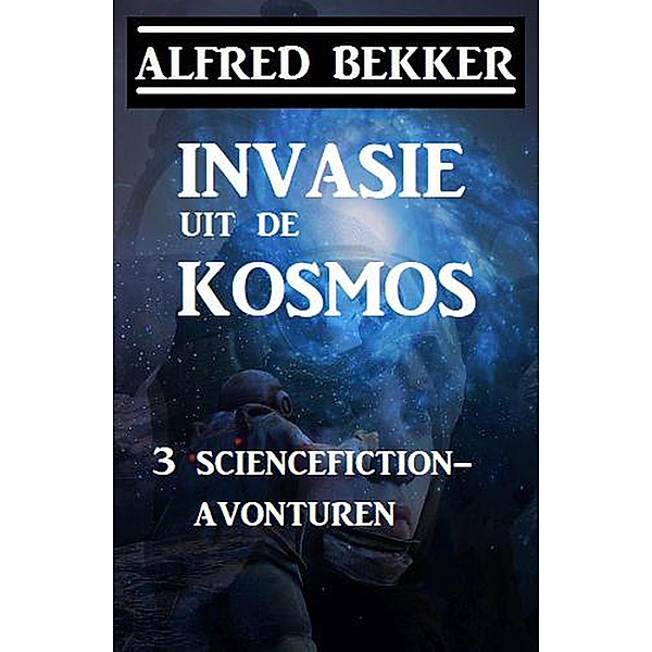 Invasie uit de kosmos: 3 sciencefiction-avonturen, Alfred Bekker
