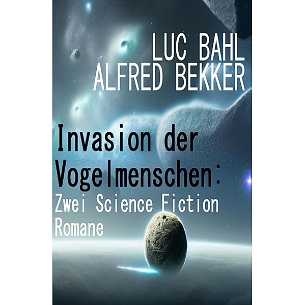 Invasion der Vogelmenschen: Zwei Science Fiction Romane, Alfred Bekker, Luc Bahl
