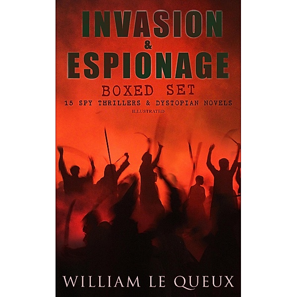 INVASION & ESPIONAGE Boxed Set - 15 Spy Thrillers & Dystopian Novels (Illustrated), William Le Queux