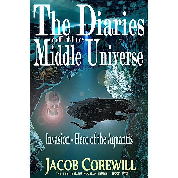 Invasion - Hero of the Aquantis (The Diaries of the Middle Universe Book 1, #2) / The Diaries of the Middle Universe Book 1, Jacob Corewill