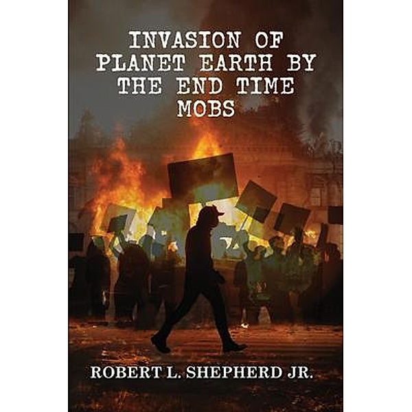 Invasion of the Planet Earth By Antifa, Black Lives Matter and the Endtime Homosexual and Transgender Mobs, Robert L. Shepherd