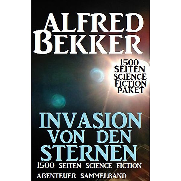 Invasion von den Sternen: 1500 Seiten Science Fiction Abenteuer Sammelband, Alfred Bekker