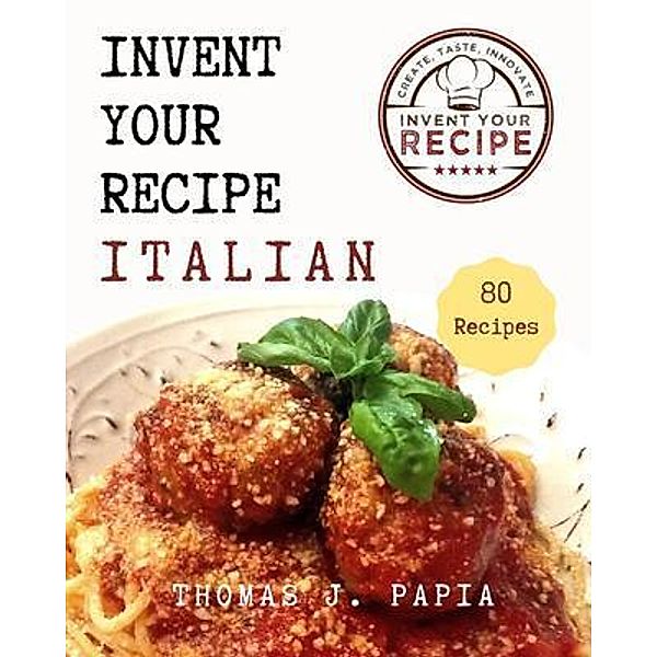 Invent Your Recipe Italian Cookbook, Thomas J Papia