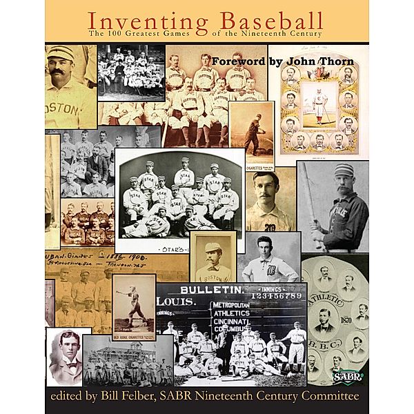 Inventing Baseball: The 100 Greatest Games of the 19th Century (SABR Digital Library, #11), Society for American Baseball Research