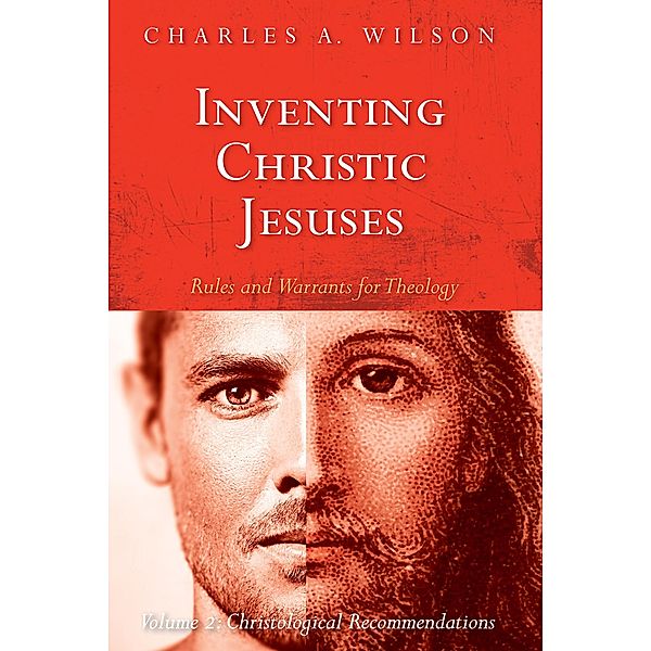 Inventing Christic Jesuses: Rules and Warrants for Theology, Charles A. Wilson