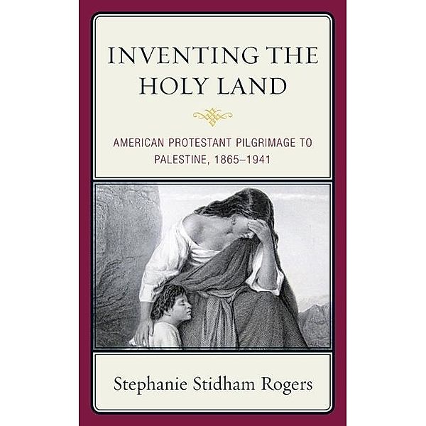 Inventing the Holy Land, Stephanie Stidham Rogers