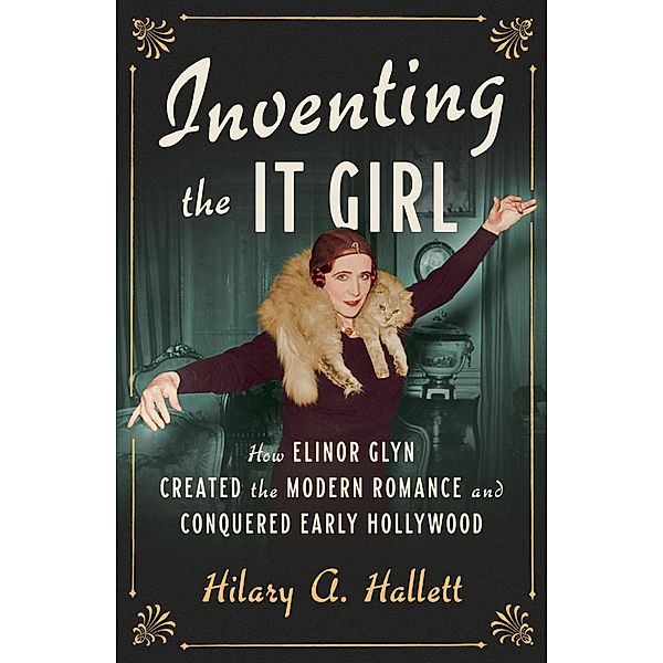 Inventing the It Girl: How Elinor Glyn Created the Modern Romance and Conquered Early Hollywood, Hilary A. Hallett