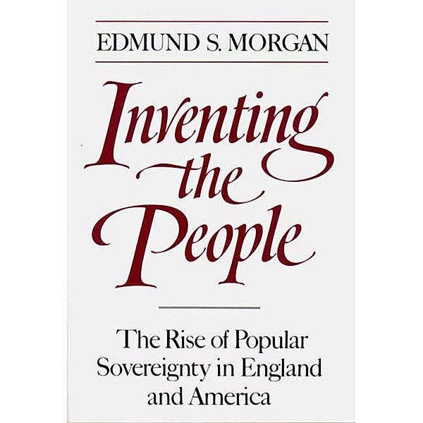 Inventing the People: The Rise of Popular Sovereignty in England and America, Edmund S. Morgan