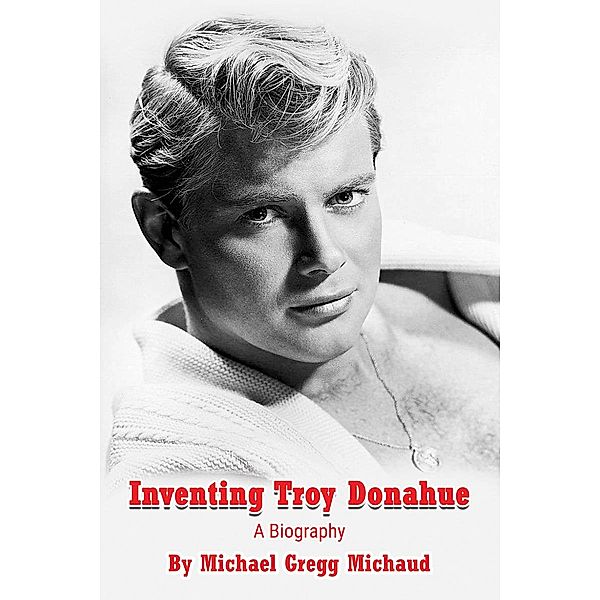 Inventing Troy Donahue - The Making of a Movie Star, Michael Gregg Michaud