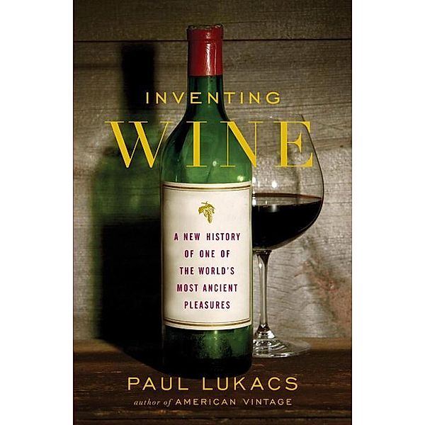 Inventing Wine: A New History of One of the World's Most Ancient Pleasures, Paul Lukacs