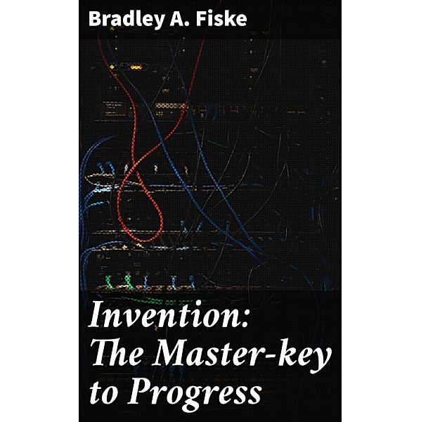 Invention: The Master-key to Progress, Bradley A. Fiske