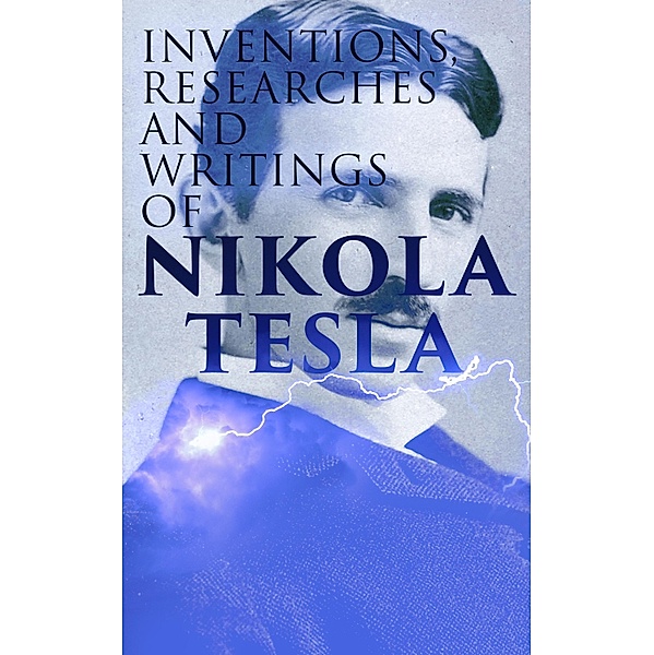 Inventions, Researches and Writings of Nikola Tesla, Thomas Commerford Martin, Nikola Tesla