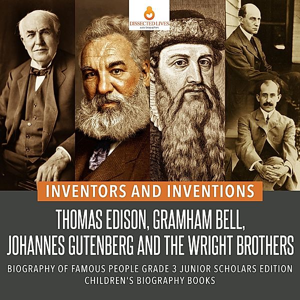 Inventors and Inventions : Thomas Edison, Gramham Bell, Johannes Gutenberg and the Wright Brothers | Biography of Famous People Grade 3 Junior Scholars Edition | Children's Biography Books, Dissected Lives