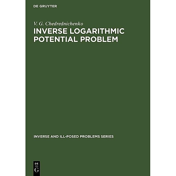 Inverse Logarithmic Potential Problem / Inverse and Ill-Posed Problems Series Bd.5, V. G. Chedrednichenko