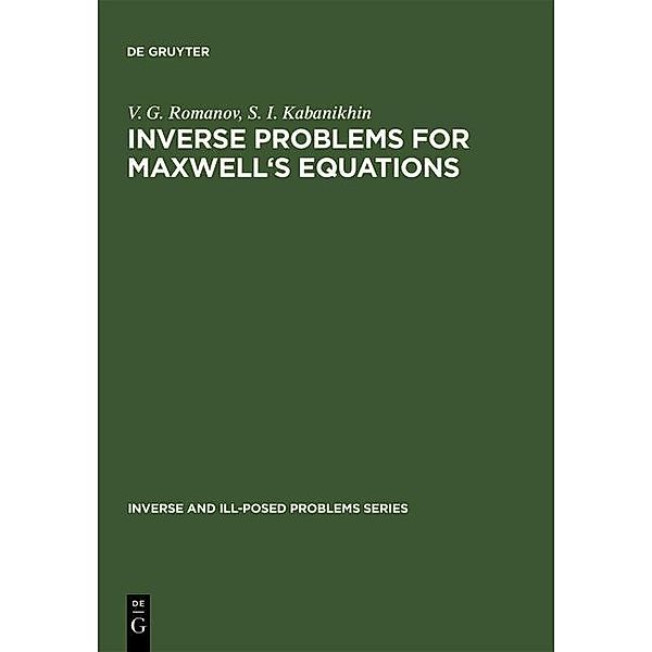 Inverse Problems for Maxwell's Equations / Inverse and Ill-Posed Problems Series Bd.2, V. G. Romanov, S. I. Kabanikhin