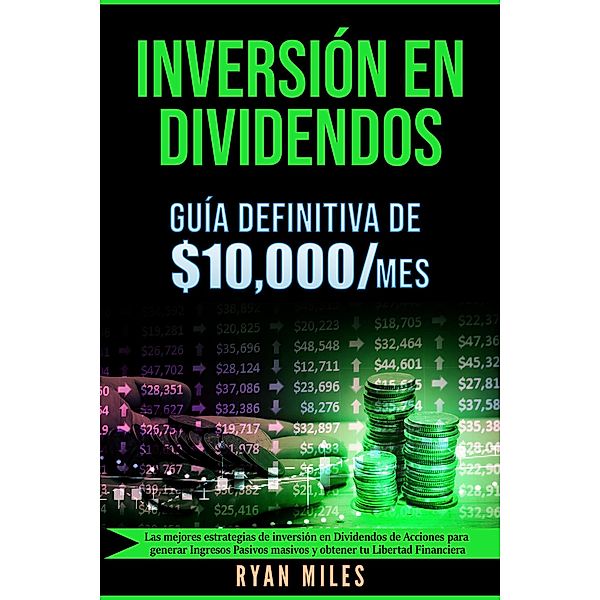 Inversión en Dividendos: Guía Definitiva de $10.000/mes Las Mejores Estrategias de Inversión en Dividendos de Acciones Para Generar Ingresos Pasivos Masivos y Obtener tu Libertad Financiera, Ryan Miles