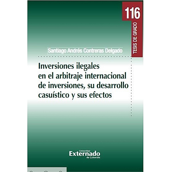 Inversiones ilegales en el arbitraje internacional de inversiones, su desarrollo casuístico y sus efectos., Santiago Andrés Contreras Delgado