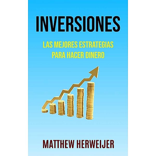 Inversiones: Las Mejores Estrategias Para Hacer Dinero ( Investing), Matthew Herweijer