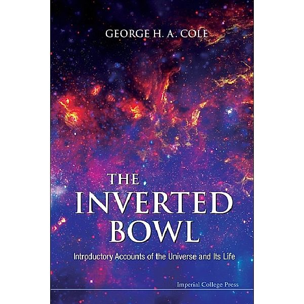 Inverted Bowl, The: Introductory Accounts Of The Universe And Its Life, George H A Cole