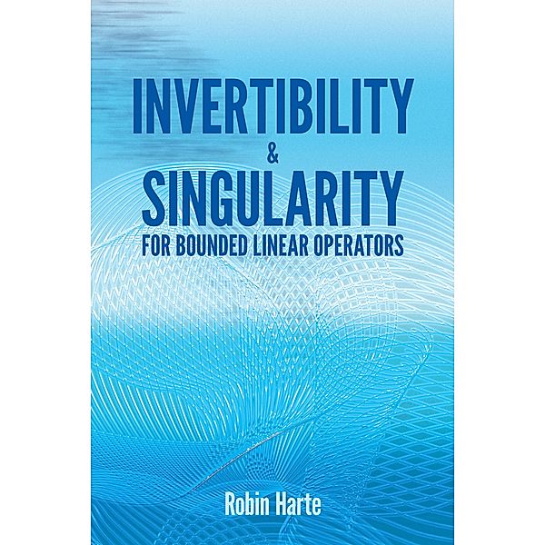 Invertibility and Singularity for Bounded Linear Operators / Dover Books on Mathematics, Robin Harte