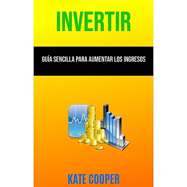 Invertir: Guía Sencilla Para Aumentar Los Ingresos ( Investing ), Kate Cooper