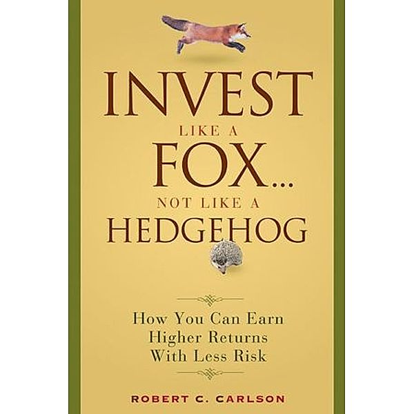 Invest Like a Fox... Not Like a Hedgehog, Robert C. Carlson