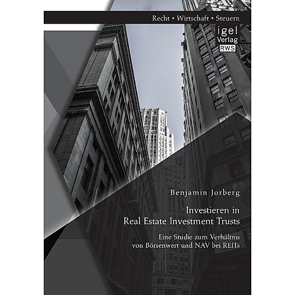 Investieren in Real Estate Investment Trusts: Eine Studie zum Verhältnis von Börsenwert und NAV bei REITs, Benjamin Jorberg