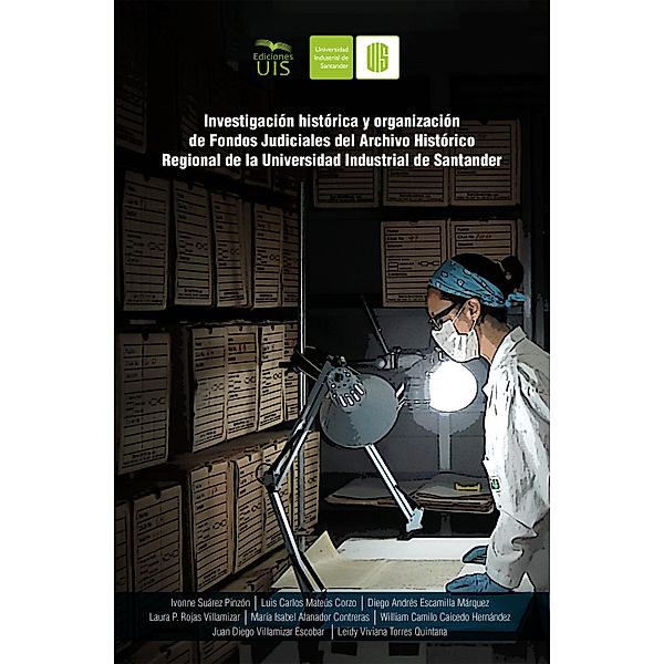 Investigación histórica y organización de fondos judiciales del Archivo Histórico Regional de la Universidad Industrial de Santander, Ivonne Suárez, María Isabel Afanador, Luis Carlos Matéus, Diego Andrés Escamilla, Laura Rojas, William Camilo Caicedo, Juan Diego Villamizar, Leidy Viviana Torres