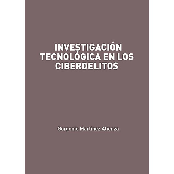 Investigación tecnológica en los ciberdelitos, Gorgonio Martínez Atienza